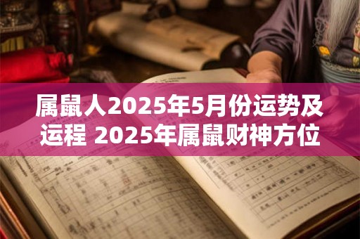属鼠人2025年5月份运势及运程 2025年属鼠财神方位 属鼠人2025年5月份运势及运程 2025年属鼠财神方位