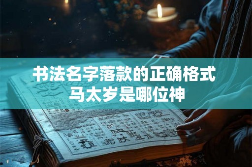 书法名字落款的正确格式 马太岁是哪位神 书法名字落款的正确格式 马太岁是哪位神