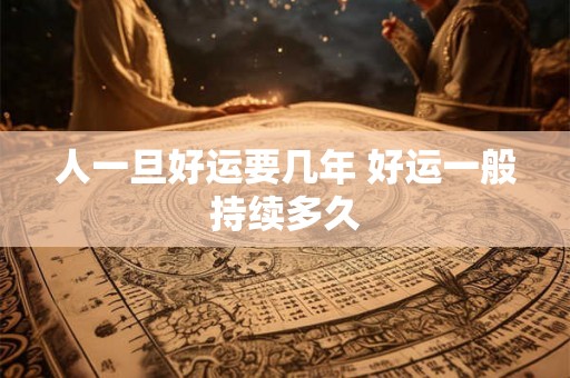 人一旦好运要几年 好运一般持续多久 人一旦好运要几年 好运一般持续多久