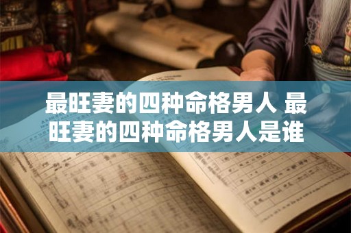 最旺妻的四种命格男人 最旺妻的四种命格男人是谁 最旺妻的四种命格男人 最旺妻的四种命格男人是谁