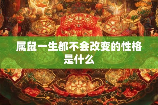 属鼠一生都不会改变的性格是什么 属鼠一生都不会改变的性格是什么