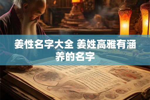 姜性名字大全 姜姓高雅有涵养的名字 姜性名字大全 姜姓高雅有涵养的名字