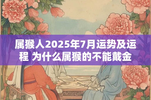 属猴人2025年7月运势及运程 为什么属猴的不能戴金