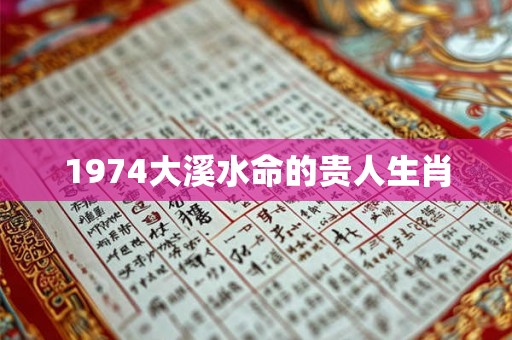 1974大溪水命的贵人生肖 1974大溪水命的贵人生肖