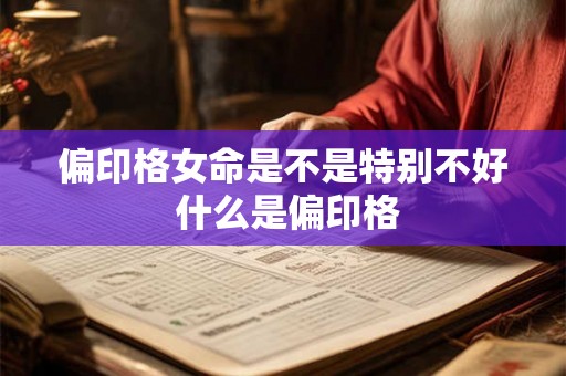 偏印格女命是不是特别不好 什么是偏印格 偏印格女命是不是特别不好 什么是偏印格