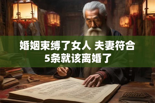 婚姻束缚了女人 夫妻符合5条就该离婚了 婚姻束缚了女人 夫妻符合5条就该离婚了