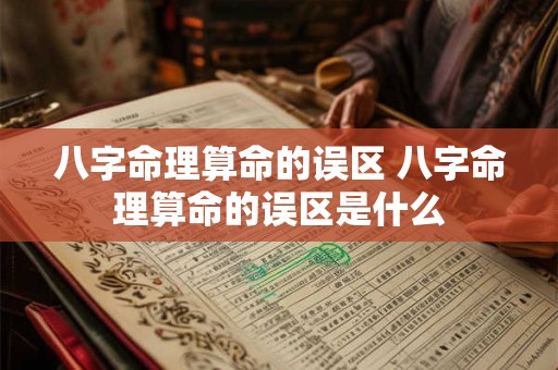 八字命理算命的误区 八字命理算命的误区是什么 八字命理算命的误区 八字命理算命的误区是什么
