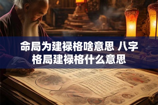 命局为建禄格啥意思 八字格局建禄格什么意思 命局为建禄格啥意思 八字格局建禄格什么意思