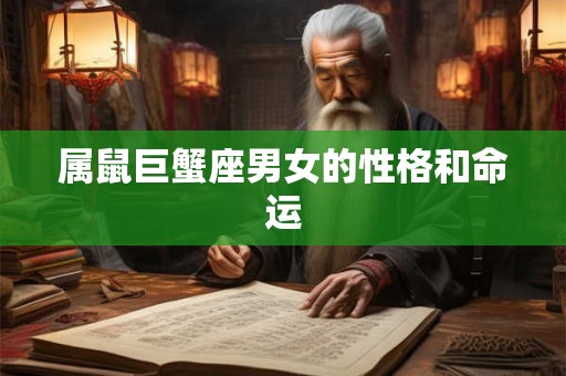 属鼠巨蟹座男女的性格和命运 属鼠巨蟹座男女的性格和命运