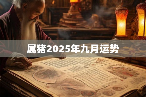 属猪2025年九月运势 属猪2025年九月运势