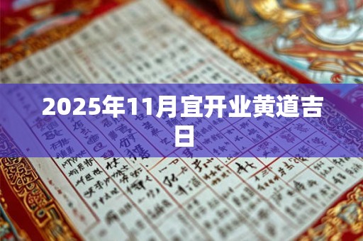 2025年11月宜开业黄道吉日 2025年11月宜开业黄道吉日