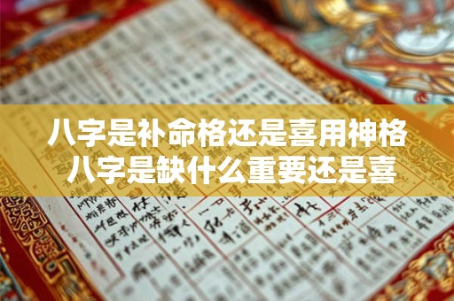 八字是补命格还是喜用神格 八字是缺什么重要还是喜什么重要 