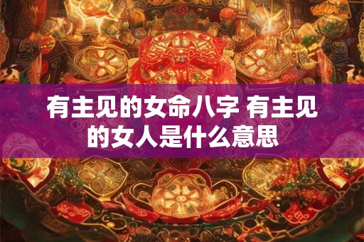 有主见的女命八字 有主见的女人是什么意思