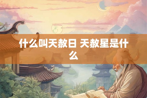 什么叫天赦日 天赦星是什么 什么叫天赦日 天赦星是什么