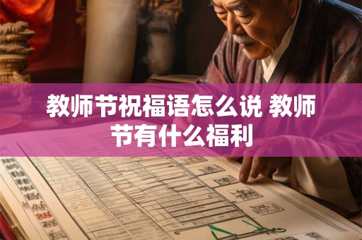 教师节祝福语怎么说 教师节有什么福利 教师节祝福语怎么说 教师节有什么福利