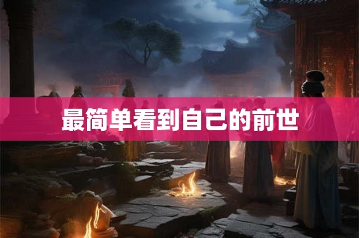 最简单看到自己的前世 最简单看到自己的前世