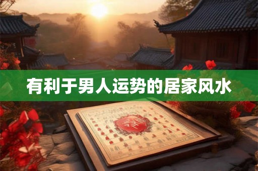 有利于男人运势的居家风水