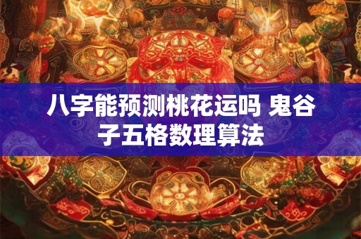 八字能预测桃花运吗 鬼谷子五格数理算法