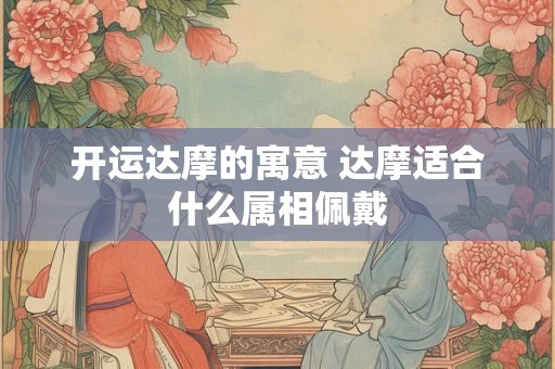 开运达摩的寓意 达摩适合什么属相佩戴 开运达摩的寓意 达摩适合什么属相佩戴