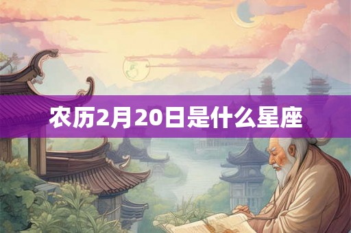 农历2月20日是什么星座 农历2月20日是什么星座