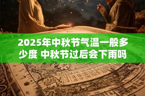 2025年中秋节气温一般多少度 中秋节过后会下雨吗