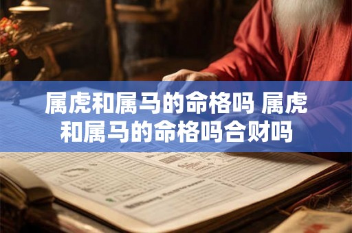 属虎和属马的命格吗 属虎和属马的命格吗合财吗 属虎和属马的命格吗 属虎和属马的命格吗合财吗