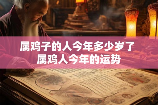 属鸡子的人今年多少岁了 属鸡人今年的运势