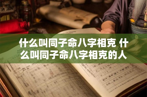 什么叫同子命八字相克 什么叫同子命八字相克的人
