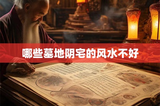 哪些墓地阴宅的风水不好 哪些墓地阴宅的风水不好