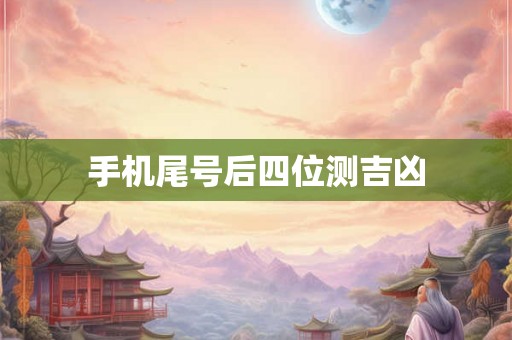 手机尾号后四位测吉凶