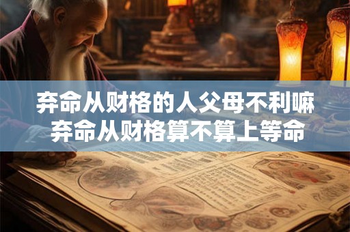 弃命从财格的人父母不利嘛 弃命从财格算不算上等命