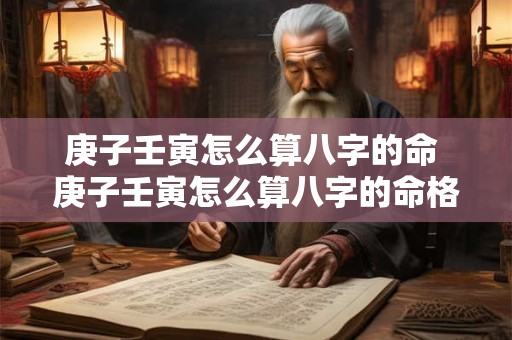 庚子壬寅怎么算八字的命 庚子壬寅怎么算八字的命格 庚子壬寅怎么算八字的命 庚子壬寅怎么算八字的命格