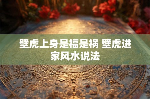 壁虎上身是福是祸 壁虎进家风水说法 壁虎上身是福是祸 壁虎进家风水说法