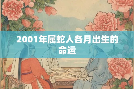 2001年属蛇人各月出生的命运 2001年属蛇人各月出生的命运