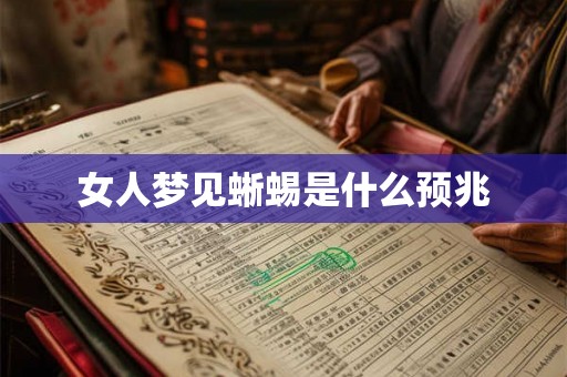 女人梦见蜥蜴是什么预兆 女人梦见蜥蜴是什么预兆