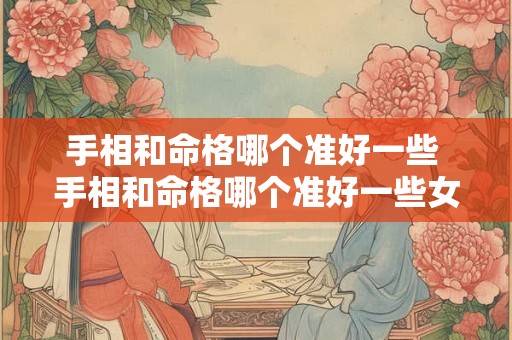 手相和命格哪个准好一些 手相和命格哪个准好一些女生 手相和命格哪个准好一些 手相和命格哪个准好一些女生
