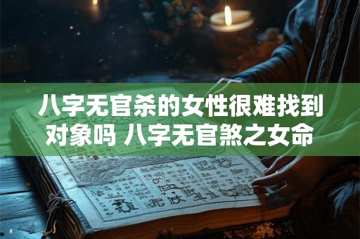 八字无官杀的女性很难找到对象吗 八字无官煞之女命婚姻好不好 八字无官杀的女性很难找到对象吗 八字无官煞之女命婚姻好不好