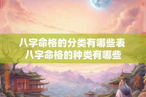 八字命格的分类有哪些表 八字命格的种类有哪些 八字命格的分类有哪些表 八字命格的种类有哪些