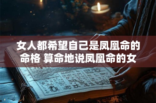 女人都希望自己是凤凰命的命格 算命地说凤凰命的女人百年难遇