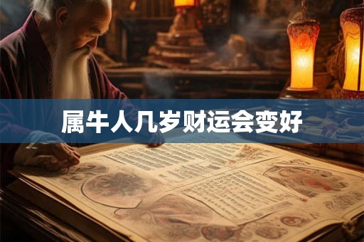 属牛人几岁财运会变好 属牛人几岁财运会变好