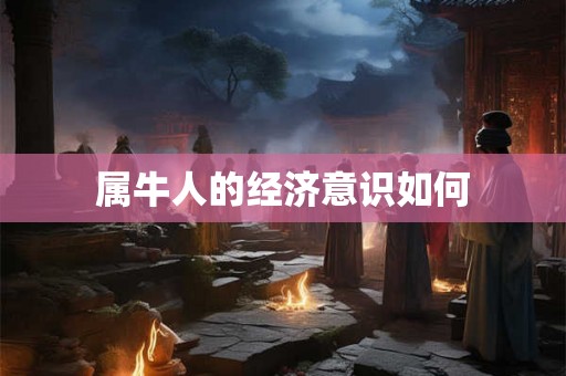 属牛人的经济意识如何 属牛人的经济意识如何
