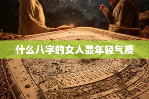 什么八字的女人显年轻气质 什么八字的女人显年轻气质