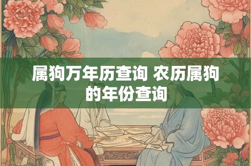 属狗万年历查询 农历属狗的年份查询 属狗万年历查询 农历属狗的年份查询