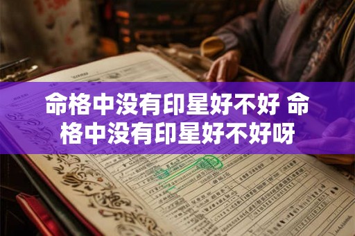 命格中没有印星好不好 命格中没有印星好不好呀 命格中没有印星好不好 命格中没有印星好不好呀