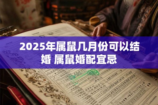 2025年属鼠几月份可以结婚 属鼠婚配宜忌 2025年属鼠几月份可以结婚 属鼠婚配宜忌