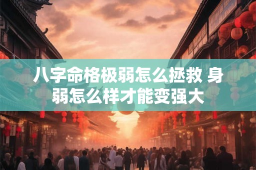 八字命格极弱怎么拯救 身弱怎么样才能变强大 八字命格极弱怎么拯救 身弱怎么样才能变强大