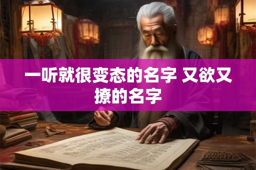 一听就很变态的名字 又欲又撩的名字