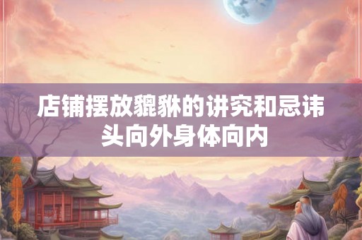 店铺摆放貔貅的讲究和忌讳 头向外身体向内 店铺摆放貔貅的讲究和忌讳 头向外身体向内