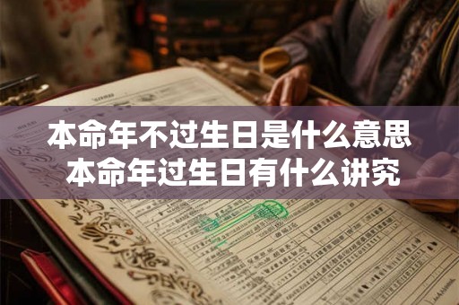 本命年不过生日是什么意思 本命年过生日有什么讲究吗 本命年不过生日是什么意思 本命年过生日有什么讲究吗
