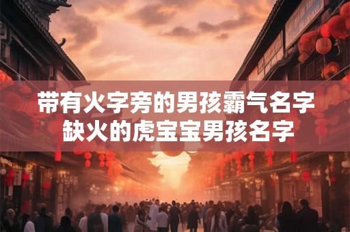带有火字旁的男孩霸气名字 缺火的虎宝宝男孩名字